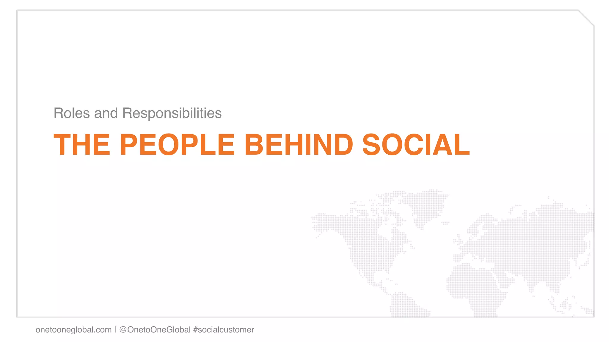 Roles and Responsibilities!

    THE PEOPLE BEHIND SOCIAL!




onetooneglobal.com | @OnetoOneGlobal #socialcustomer!
 