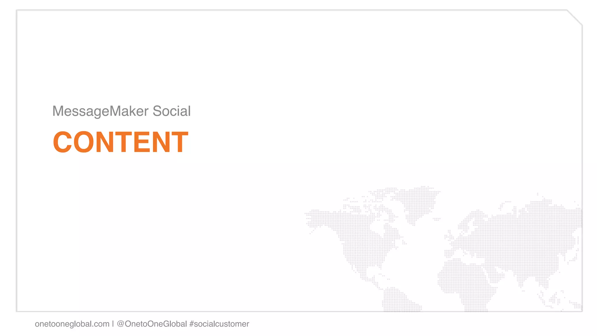 MessageMaker Social!

    CONTENT!




onetooneglobal.com | @OnetoOneGlobal #socialcustomer!
 