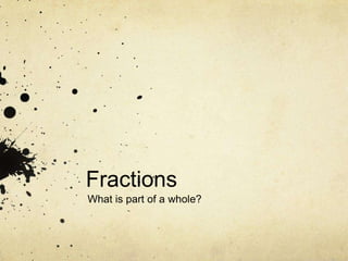 Fractions
What is part of a whole?
 
