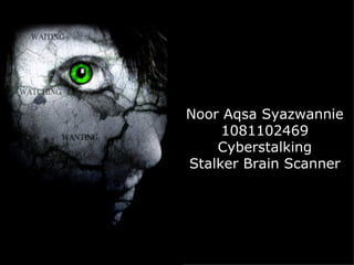 Noor Aqsa Syazwannie
     1081102469
    Cyberstalking
Stalker Brain Scanner
 