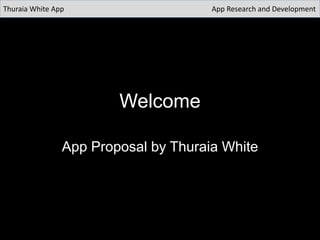 Welcome
App Proposal by Thuraia White
Thuraia White App App Research and Development
 