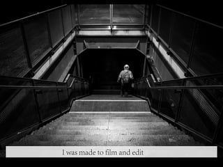 I was made to film and edit
 