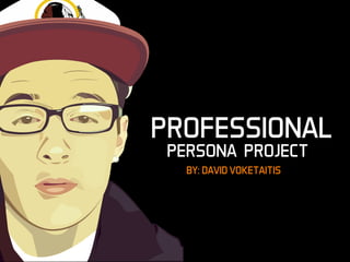 PROFESSIONAL
PERSONA PROJECT
BY: DAVID VOKETAITIS
 