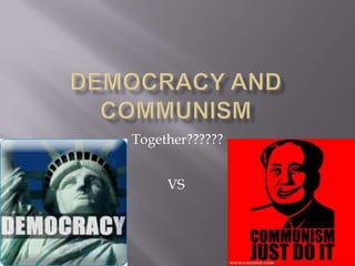 Democracy and Communism  Together?????? VS 