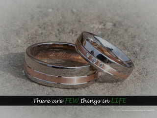 There are FEW things in LIFE
PHOTO CREDIT: https://pixabay.com/en/ring-wedding-wedding-rings-marriage-260892/
 