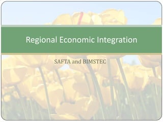 Regional Economic Integration

       SAFTA and BIMSTEC
 