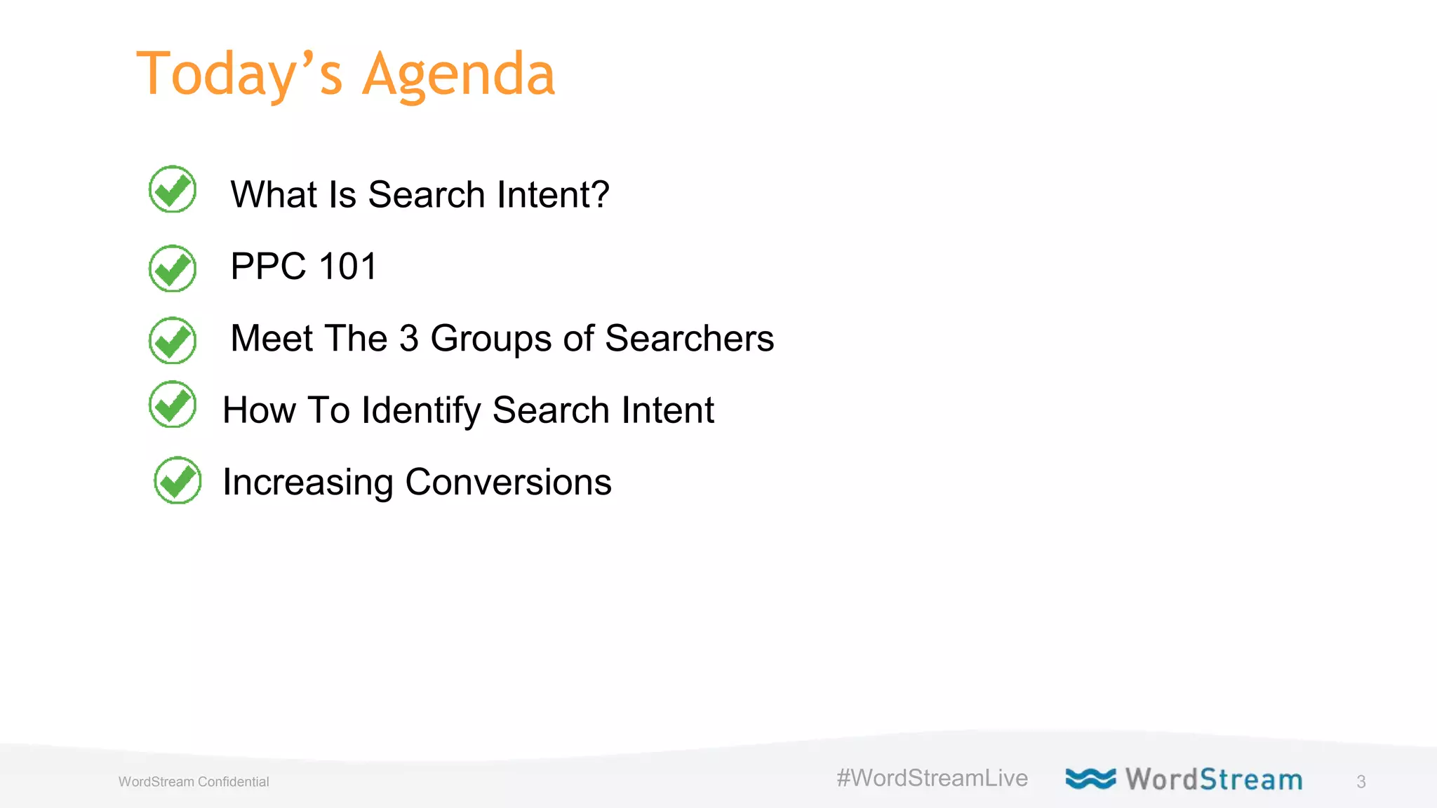 3WordStream Confidential
Today’s Agenda
What Is Search Intent?
PPC 101
Meet The 3 Groups of Searchers
How To Identify Search Intent
Increasing Conversions
#WordStreamLive
 