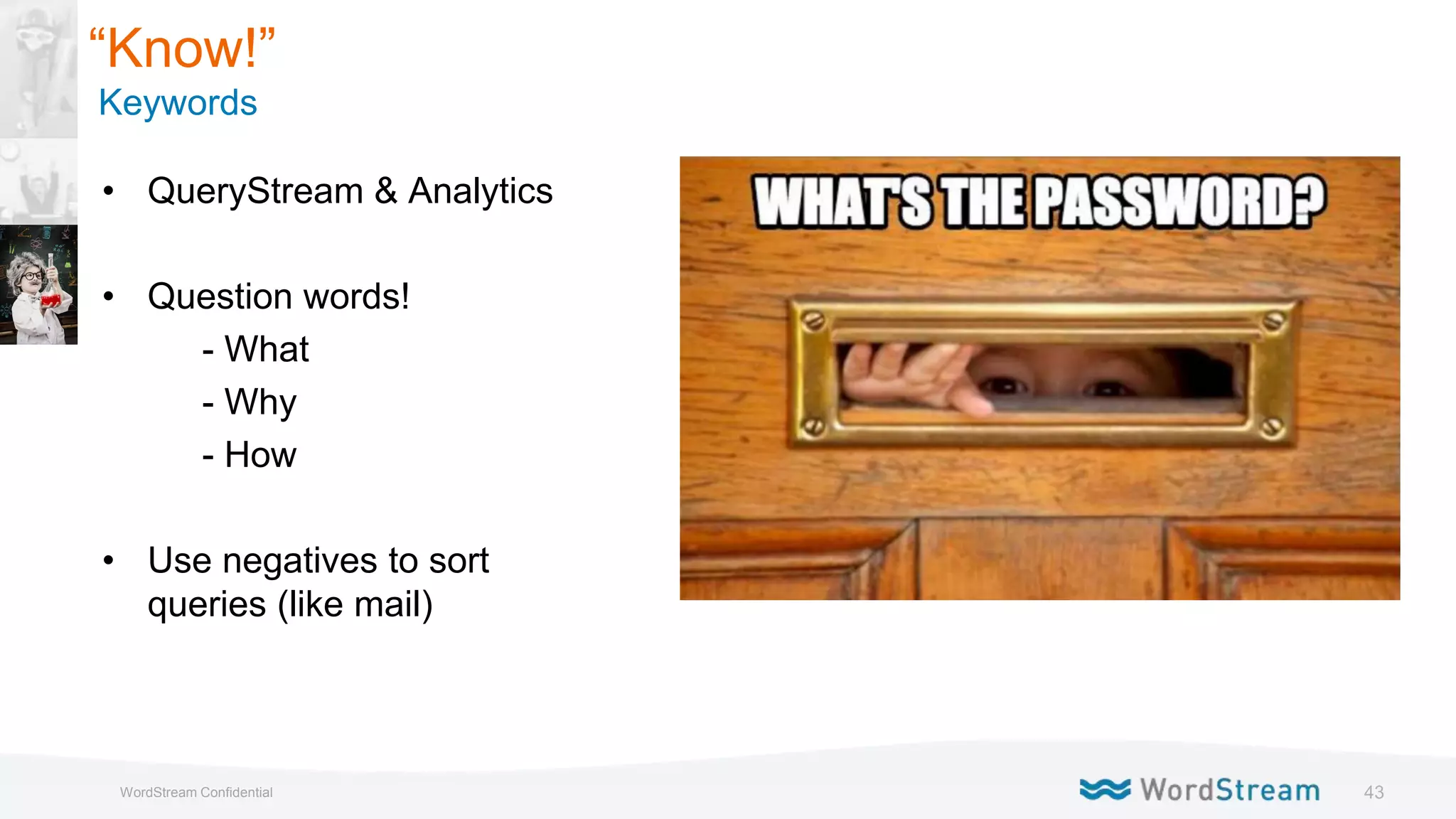 43WordStream Confidential
• QueryStream & Analytics
• Question words!
- What
- Why
- How
• Use negatives to sort
queries (like mail)
“Know!”
Keywords
 