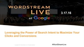 1WordStream Confidential
Leveraging the Power of Search Intent to Maximize Your
Clicks and Conversions
Copyright 2016 WordStream, Inc. All rights reserved.
3.17.16
#WordStreamLive
 