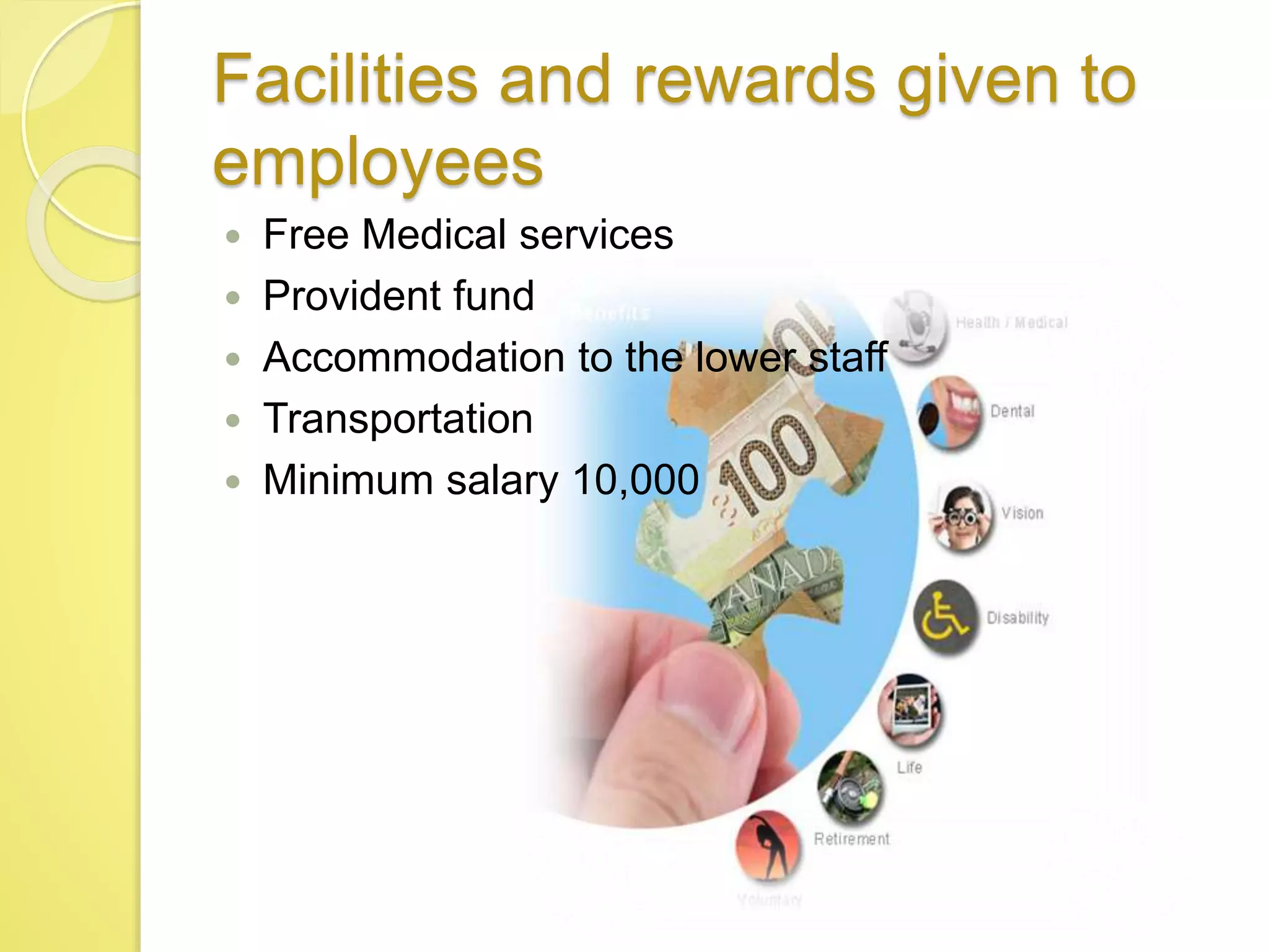 Facilities and rewards given to
employees
 Free Medical services
 Provident fund
 Accommodation to the lower staff
 Transportation
 Minimum salary 10,000
 