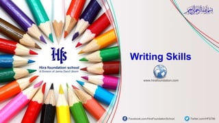 Hira foundation school
A Division of Jamia Darul Uloom
Facebook.com/HiraFoundationSchool Twitter.com/HFS786
www.hirafoundation.com
Writing Skills
 