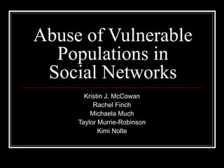 Abuse of Vulnerable
Populations in
Social Networks
Kristin J. McCowan
Rachel Finch
Michaela Much
Taylor Murrie-Robinson
Kimi Nolte
 