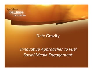 Defy	
  Gravity	
  	
  

	
  Innova've	
  Approaches	
  to	
  Fuel	
  
      Social	
  Media	
  Engagement	
  
 
