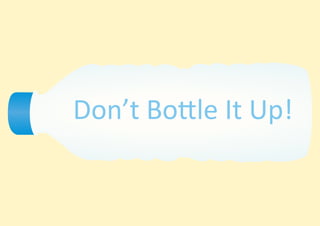 Don’t Bottle It Up!
 