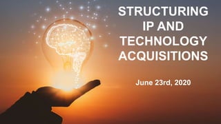 STRUCTURING
IP AND
TECHNOLOGY
ACQUISITIONS
June 23rd, 2020
 