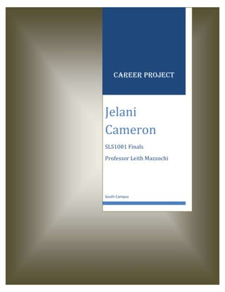 Career project




Jelani
Cameron
SLS1001 Finals
Professor Leith Mazzochi




South Campus
 