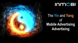 The Yin and Yang 
of 
Mobile Advertising 
Advertising 
 