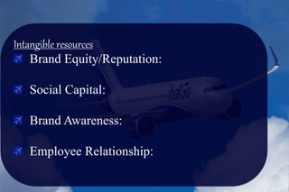 Intangible resources
Brand Equity/Reputation:
Social Capital:
Brand Awareness:
Employee Relationship:
 