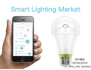 田中優祐
02/05/2016
@Yu_sher (twitter)
Smart Lighting Market
 