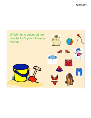 April 05, 2014
Which items belong at the
beach? Let's place them in
the pail.
 