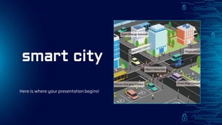 smart city
Here is where your presentation begins!
 