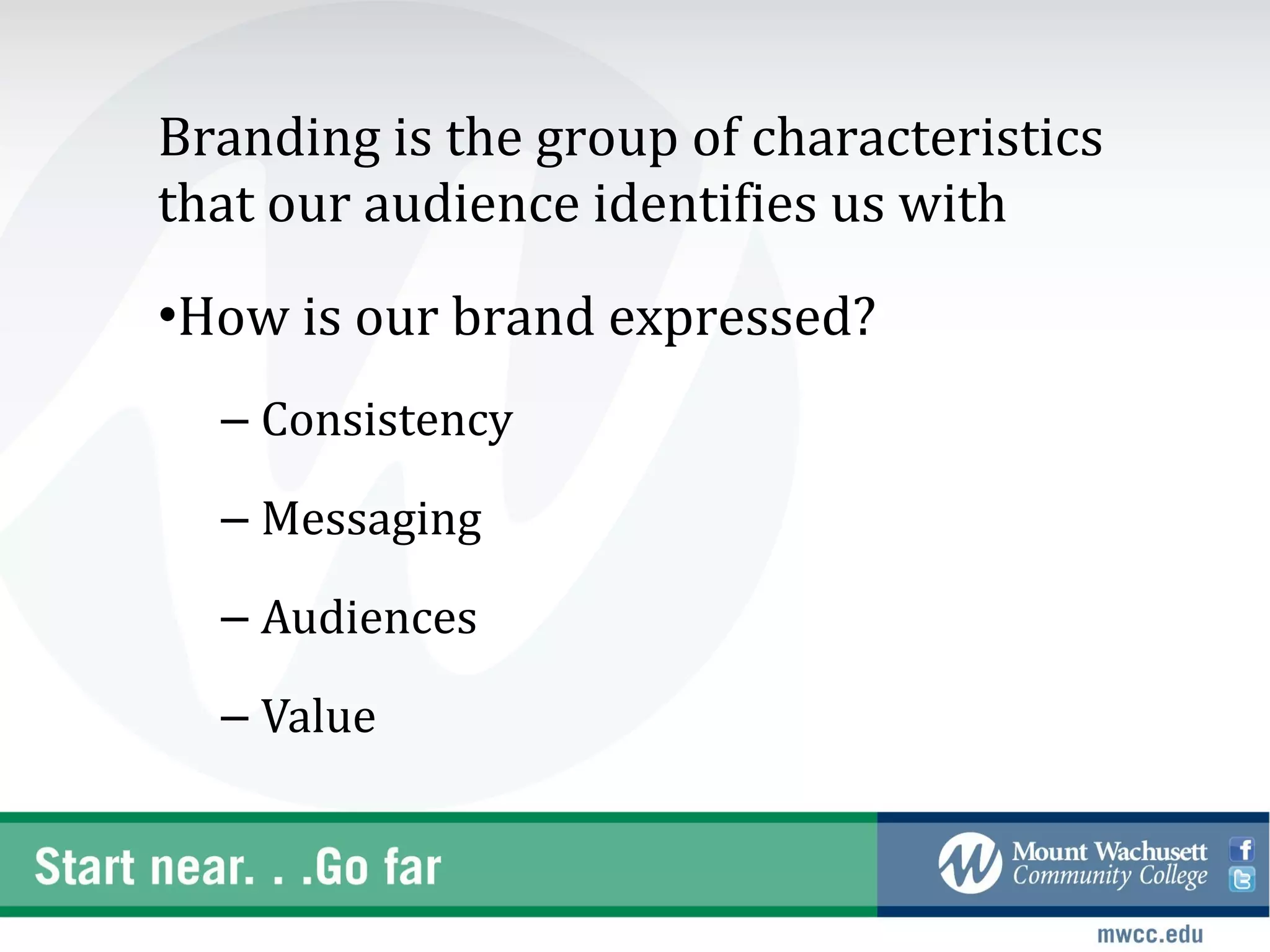 Branding is the group of characteristics
that our audience identifies us with
•How is our brand expressed?
  – Consistency

  – Messaging

  – Audiences

  – Value
 