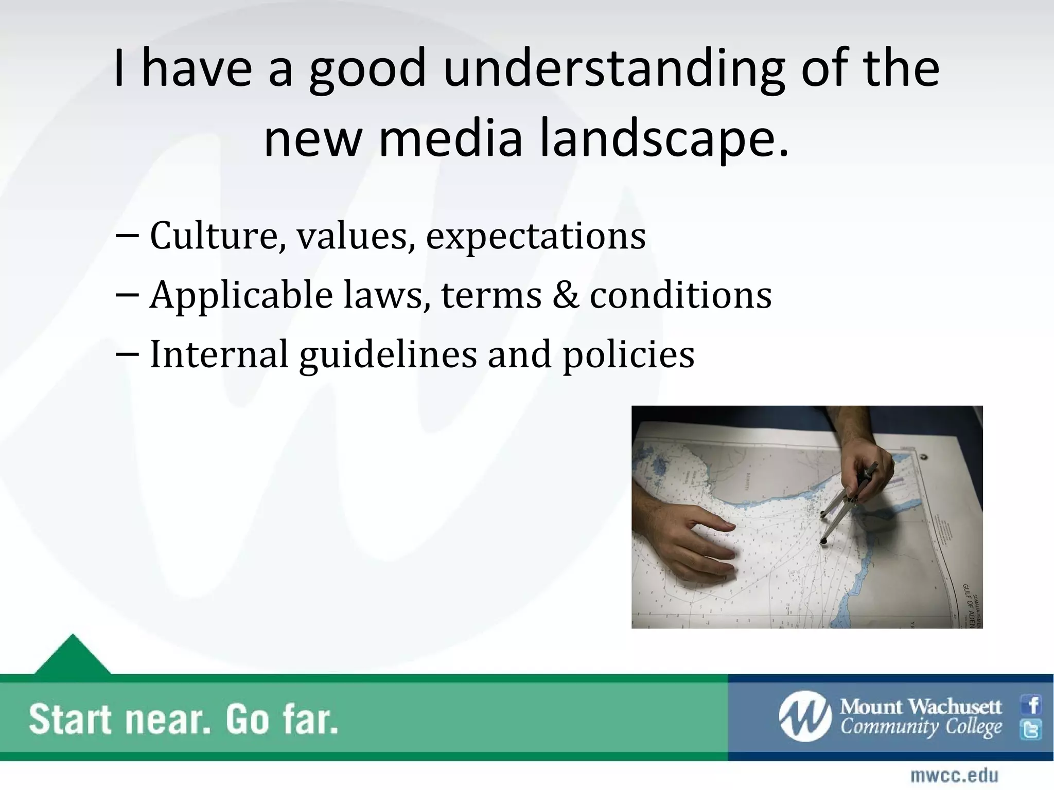 I have a good understanding of the
       new media landscape.
– Culture, values, expectations
– Applicable laws, terms & conditions
– Internal guidelines and policies
 
