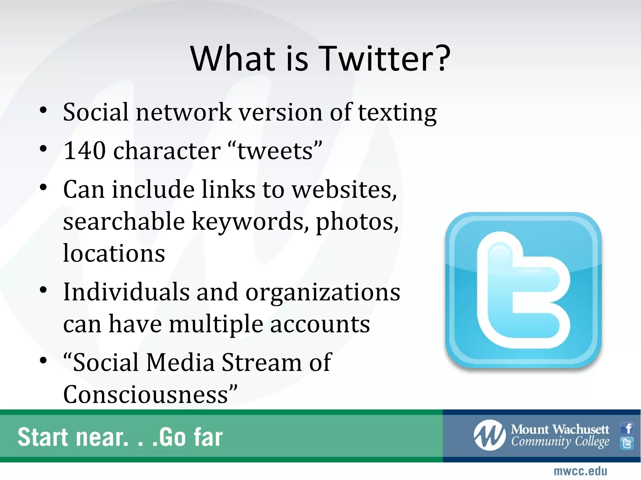 What is Twitter?
• Social network version of texting
• 140 character “tweets”
• Can include links to websites,
  searchable keywords, photos,
  locations
• Individuals and organizations
  can have multiple accounts
• “Social Media Stream of
  Consciousness”
 