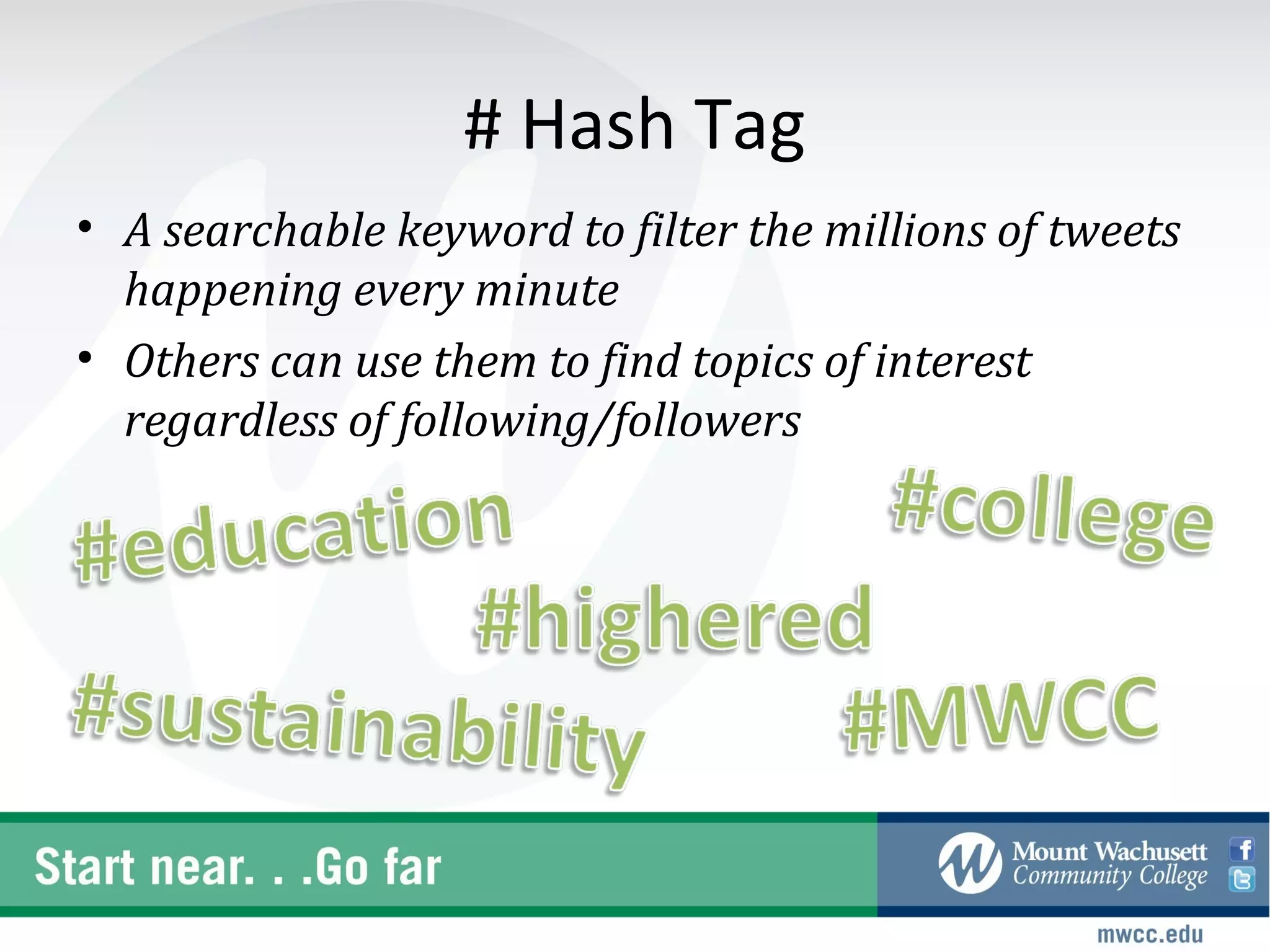 # Hash Tag
• A searchable keyword to filter the millions of tweets
  happening every minute
• Others can use them to find topics of interest
  regardless of following/followers
 