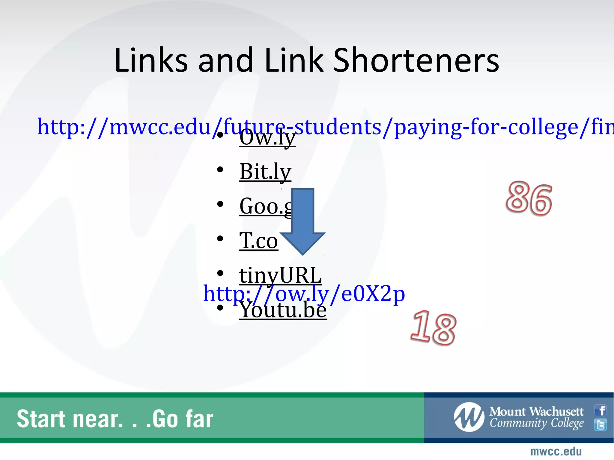 Links and Link Shorteners
http://mwcc.edu/future-students/paying-for-college/fin
               • Ow.ly
               • Bit.ly
               • Goo.gl
               • T.co
               • tinyURL
              http://ow.ly/e0X2p
               • Youtu.be
 