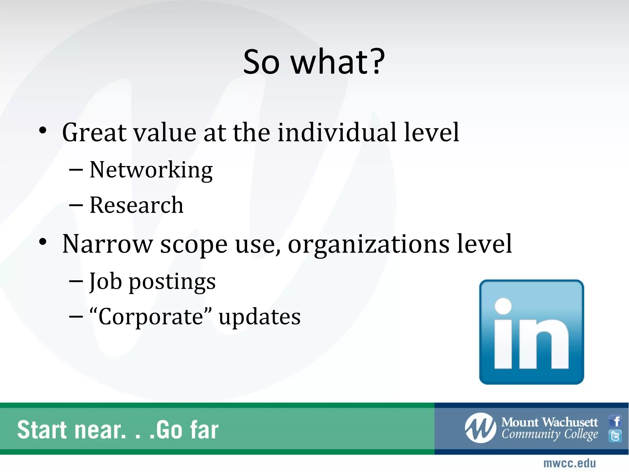 So what?
• Great value at the individual level
  – Networking
  – Research
• Narrow scope use, organizations level
  – Job postings
  – “Corporate” updates
 