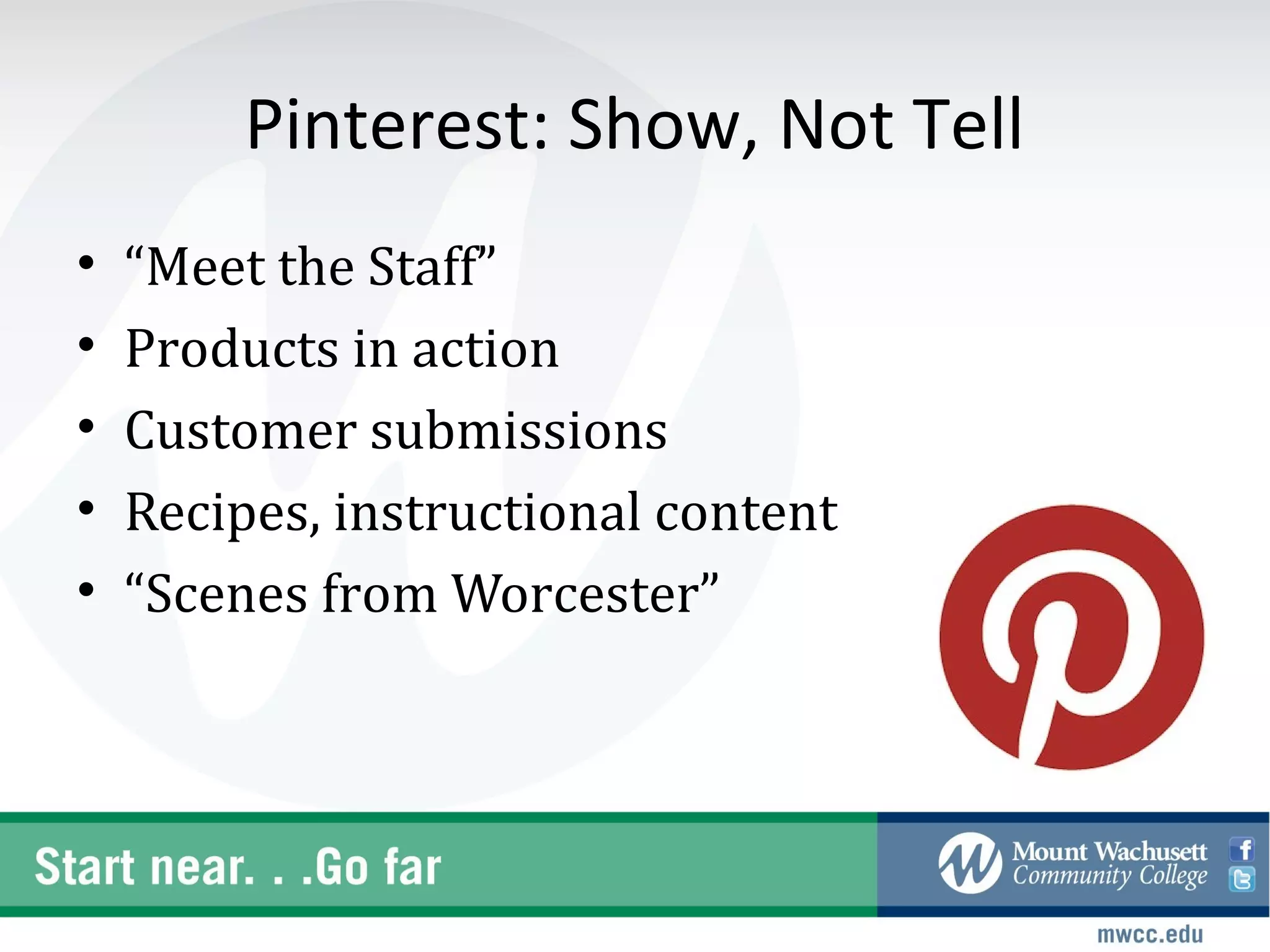Pinterest: Show, Not Tell
•   “Meet the Staff”
•   Products in action
•   Customer submissions
•   Recipes, instructional content
•   “Scenes from Worcester”
 