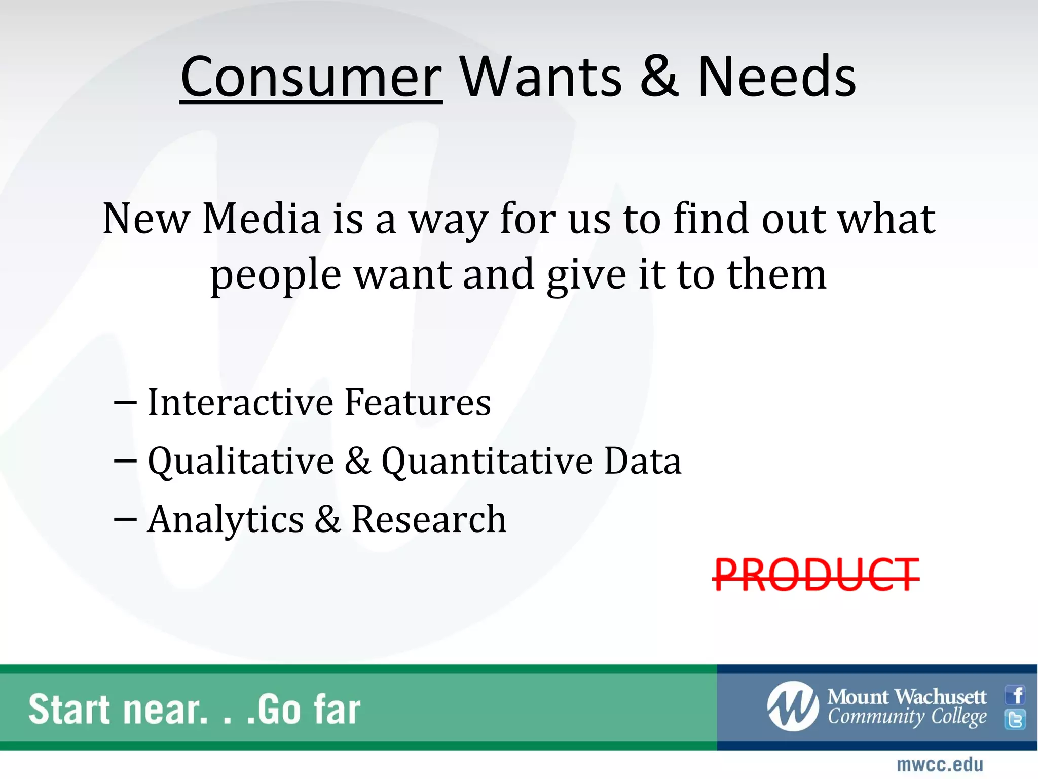 Consumer Wants & Needs

New Media is a way for us to find out what
    people want and give it to them

– Interactive Features
– Qualitative & Quantitative Data
– Analytics & Research
 