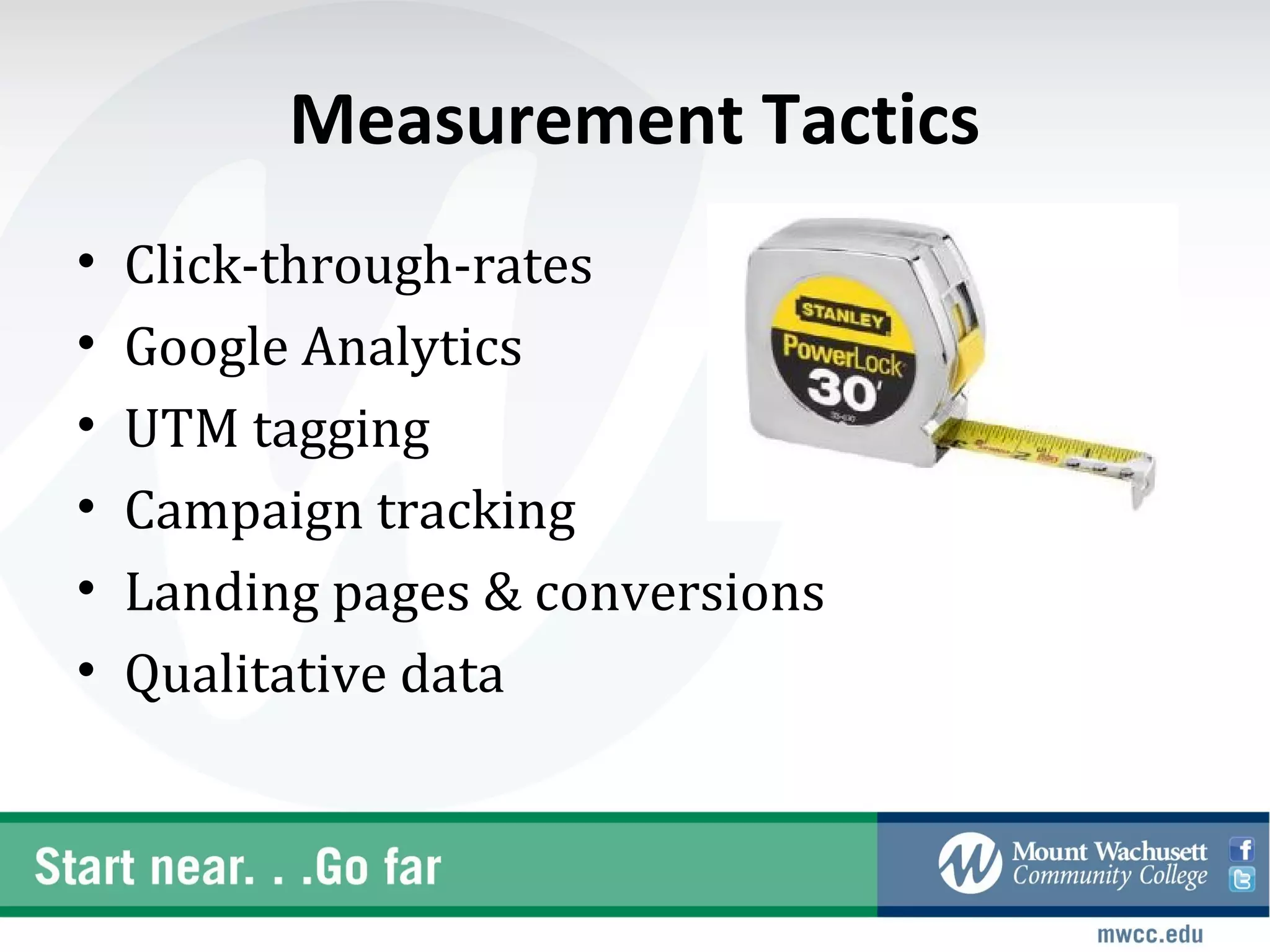 Measurement Tactics
•   Click-through-rates
•   Google Analytics
•   UTM tagging
•   Campaign tracking
•   Landing pages & conversions
•   Qualitative data
 