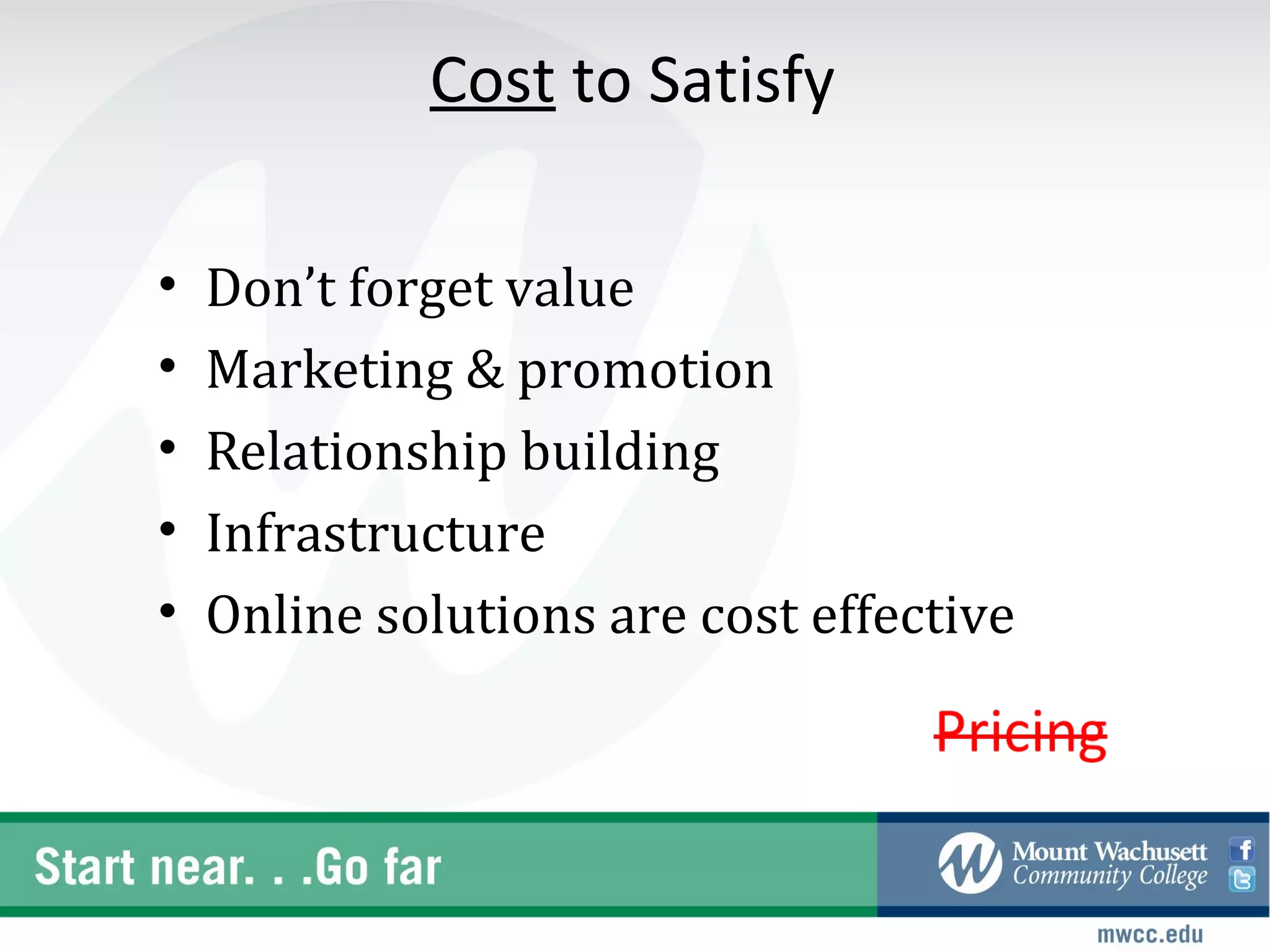 Cost to Satisfy

•   Don’t forget value
•   Marketing & promotion
•   Relationship building
•   Infrastructure
•   Online solutions are cost effective
 