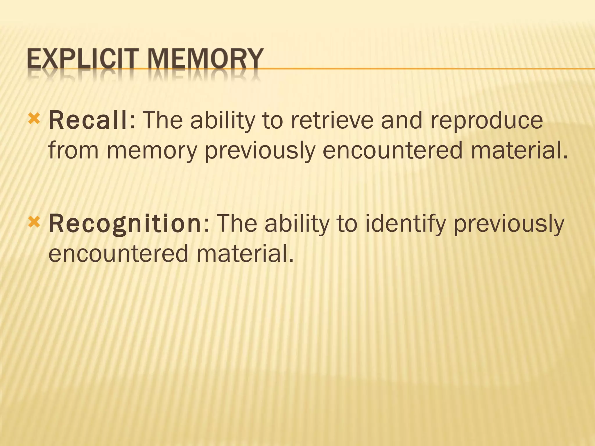 Recall : The ability to retrieve and reproduce from memory previously encountered material. Recognition : The ability to identify previously encountered material. 