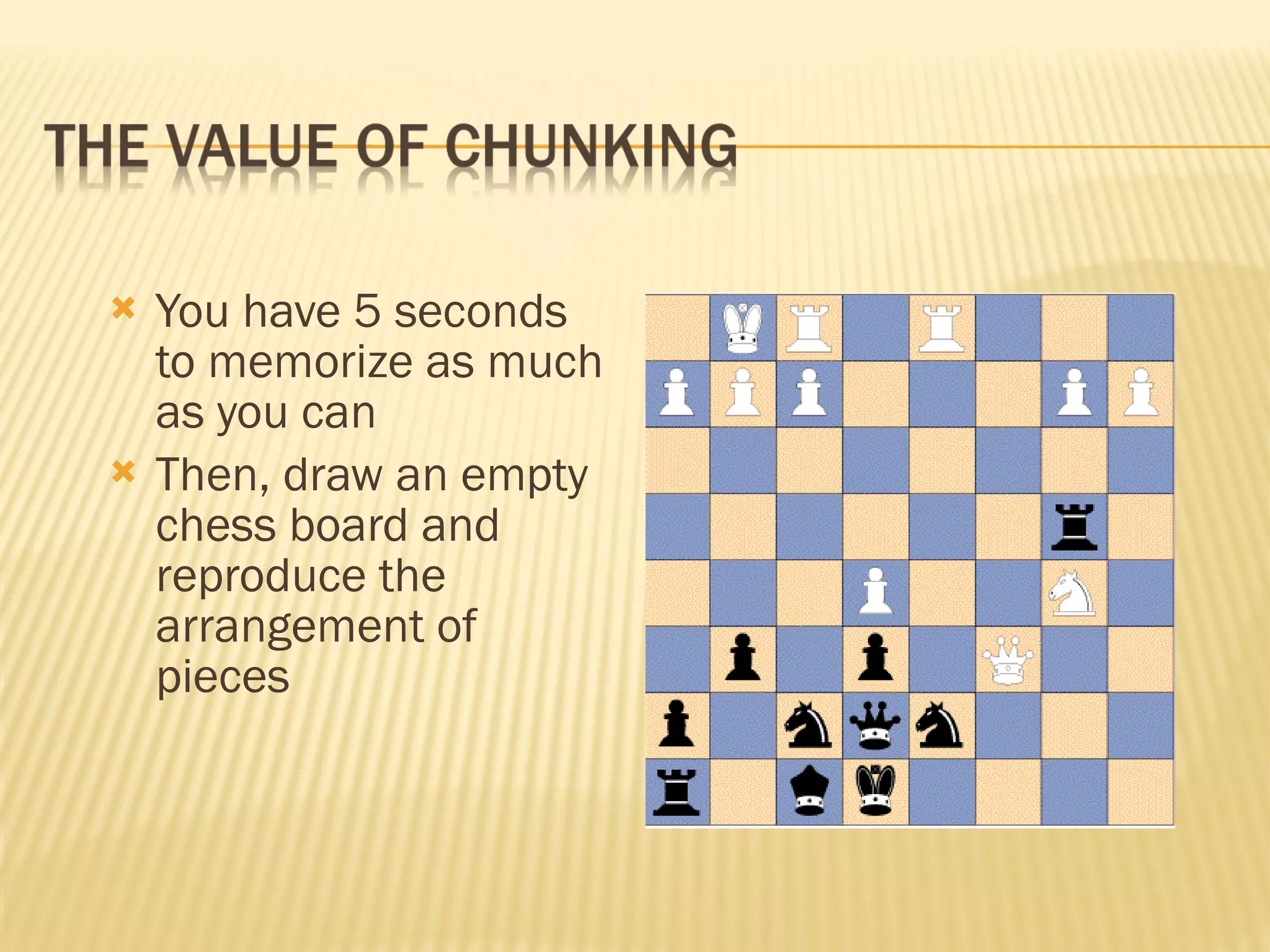 You have 5 seconds to memorize as much as you can Then, draw an empty chess board and reproduce the arrangement of pieces 