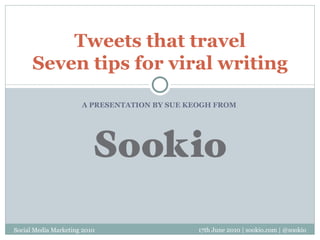 A PRESENTATION BY SUE KEOGH FROM  Tweets that travel Seven tips for viral writing 17th June 2010 | sookio.com | @sookio Social Media Marketing 2010 
