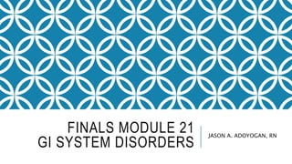 FINALS MODULE 21
GI SYSTEM DISORDERS
JASON A. ADOYOGAN, RN
 