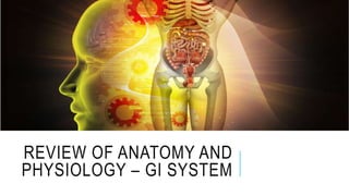 REVIEW OF ANATOMY AND
PHYSIOLOGY – GI SYSTEM
 