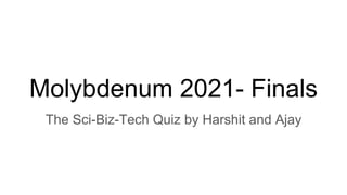 Molybdenum 2021- Finals
The Sci-Biz-Tech Quiz by Harshit and Ajay
 