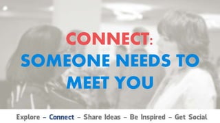 CONNECT:
SOMEONE NEEDS TO
MEET YOU
 