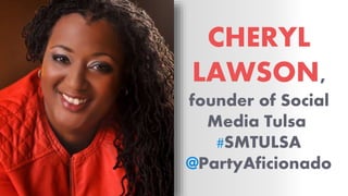 CHERYL
LAWSON,
founder of Social
Media Tulsa
#SMTULSA
@PartyAficionado
 