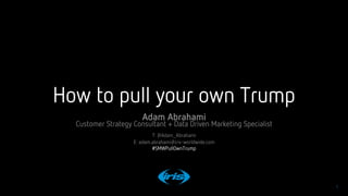 1
1
confidential © 2016Conﬁdential © 2017
How to pull your own Trump
Adam Abrahami
Customer Strategy Consultant + Data Driven Marketing Specialist 
T: @Adam_Abrahami
E: adam.abrahami@iris-worldwide.com
#SMWPullOwnTrump

 