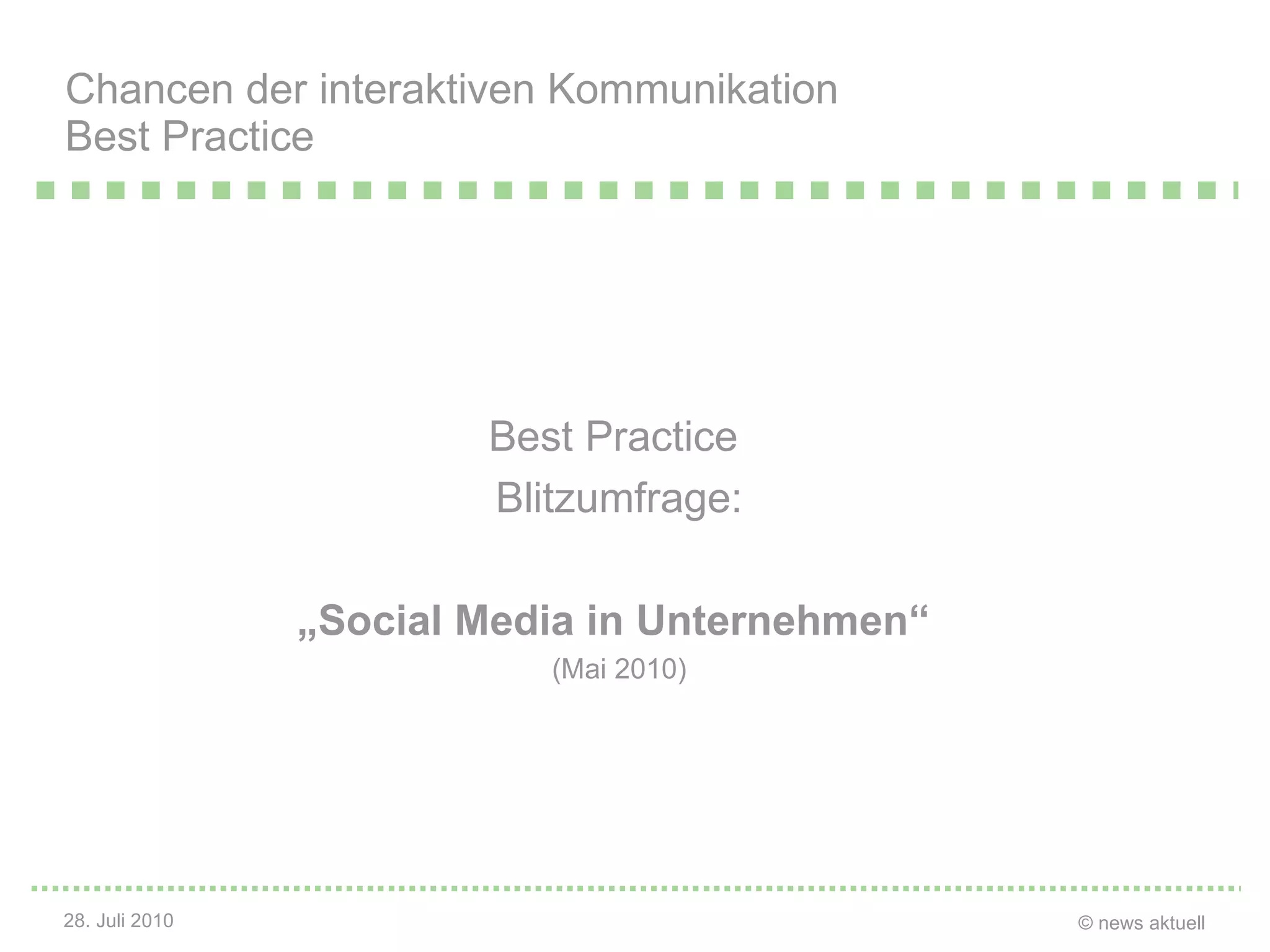 Best  Practice   Blitzumfrage: „ Social  Media in Unternehmen“   (Mai 2010) Chancen der interaktiven Kommunikation Best Practice 