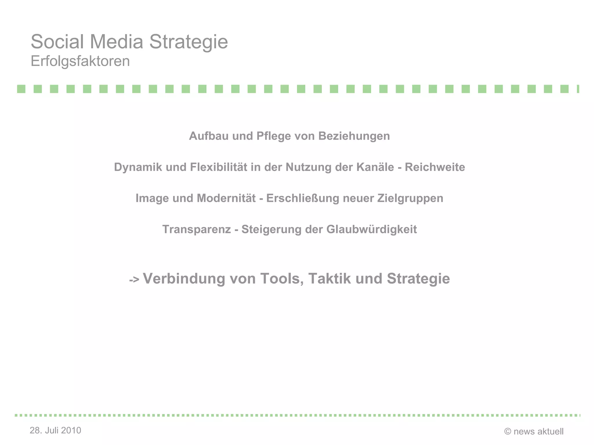 Aufbau und Pflege von Beziehungen Dynamik und Flexibilität in der Nutzung der Kanäle - Reichweite Image und Modernität - Erschließung neuer Zielgruppen Transparenz - Steigerung der Glaubwürdigkeit ->  Verbindung von Tools, Taktik und Strategie Social Media Strategie Erfolgsfaktoren 