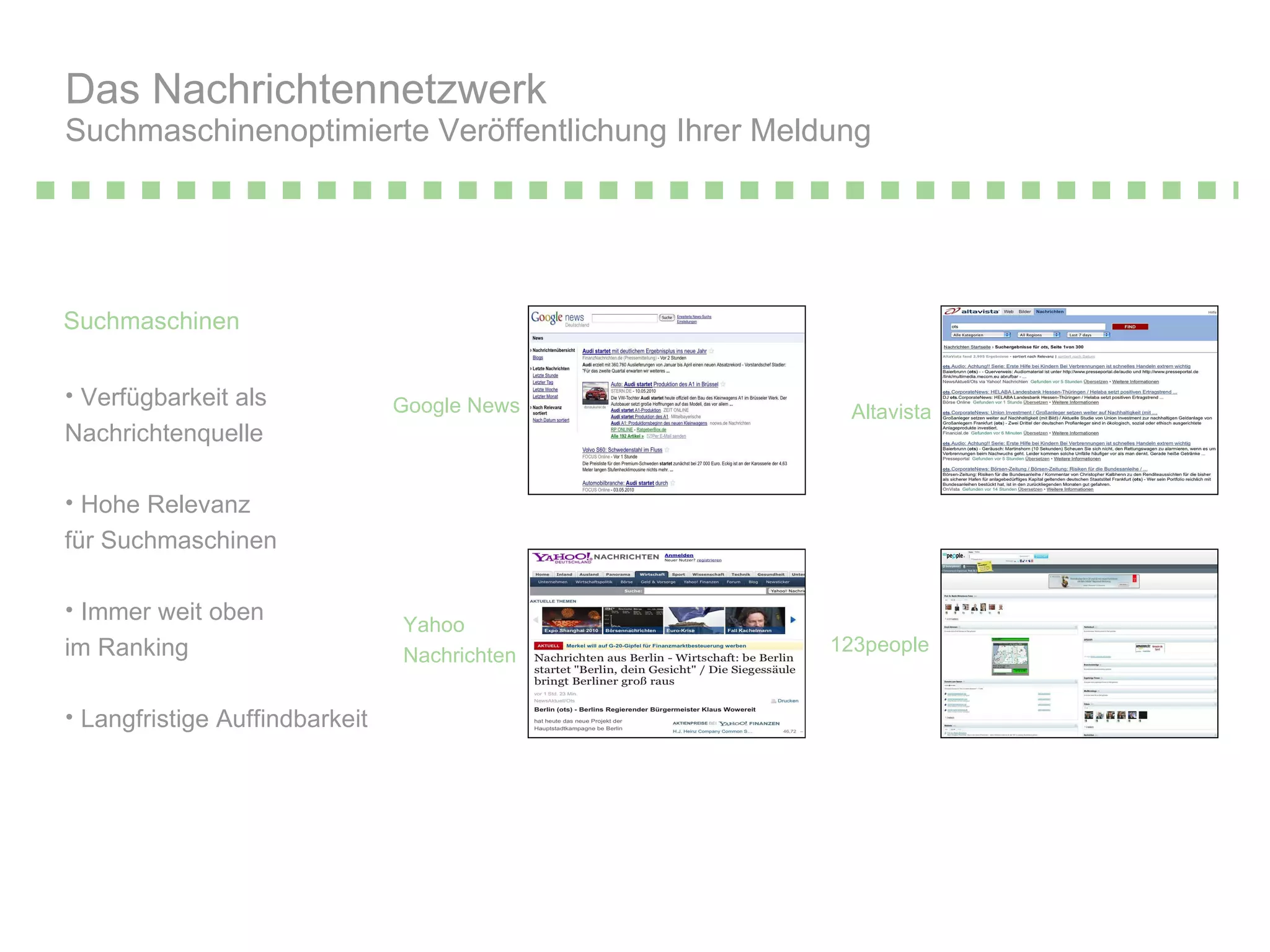 Suchmaschinen Das Nachrichtennetzwerk  Suchmaschinenoptimierte Veröffentlichung Ihrer Meldung Google News Yahoo  Nachrichten Altavista 123people Verfügbarkeit als  Nachrichtenquelle Hohe Relevanz  für Suchmaschinen Immer weit oben  im Ranking Langfristige Auffindbarkeit 