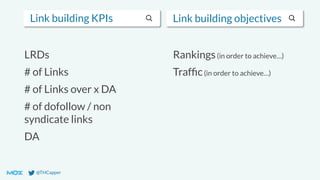 @THCapper
Link building KPIs Link building objectives
LRDs
# of Links
# of Links over x DA
# of dofollow / non
syndicate links
DA
Rankings(in order to achieve…)
Trafﬁc(in order to achieve…)
 