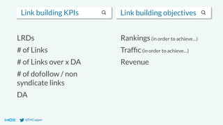 @THCapper
Link building KPIs Link building objectives
LRDs
# of Links
# of Links over x DA
# of dofollow / non
syndicate links
DA
Rankings(in order to achieve…)
Trafﬁc(in order to achieve…)
Revenue
 