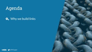 @THCapper
@THCapper
Agenda
Why we build links
 